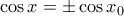 \cos x =\pm \cos x_0
