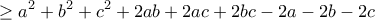 \displaystyle{\geq a^2 +b^2 +c^2 +2ab +2ac +2bc -2a-2b-2c}