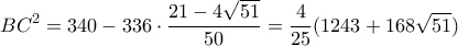 \displaystyle{BC^2=340-336\cdot \frac{21-4\sqrt{51}}{50}=\frac{4}{25}(1243+168\sqrt{51}) }