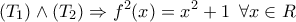\displaystyle{({T_1}) \wedge ({T_2}) \Rightarrow {f^2}(x) = {x^2} + 1\,\,\,\forall x \in R\,\,\,\,} \displaystyle{({T_1}) \wedge ({T_2}) \Rightarrow {f^2}(x) = {x^2} + 1\,\,\,\forall x \in R\,\,\,\,}