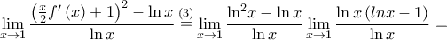 \displaystyle{\mathop {\lim }\limits_{x \to 1} \frac{{{{\left( {\frac{x}{2}f'\left( x \right) + 1} \right)}^2} - \ln x}}{{\ln x}}\mathop  = \limits^{\left( 3 \right)} \mathop {\lim }\limits_{x \to 1} \frac{{{{\ln }^2}x - \ln x}}{{\ln x}}\mathop {\lim }\limits_{x \to 1} \frac{{\ln x\left( {lnx - 1} \right)}}{{\ln x}} = }
