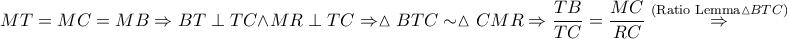 \displaystyle MT=MC=MB\Rightarrow BT\perp TC\wedge MR \perp TC\Rightarrow \vartriangle BTC \sim \vartriangle CMR\Rightarrow \frac{TB}{TC}=\frac{MC}{RC}\overset{\left ( \textrm{Ratio Lemma} \vartriangle BTC\right )}\Rightarrow 