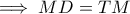 \displaystyle{ \implies MD = TM  }