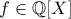 \displaystyle{f \in \Bbb{Q}[X]}