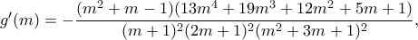 g'(m)=-\displaystyle\frac{(m^2+m-1)(13m^4+19m^3+12m^2+5m+1)}{(m+1)^2(2m+1)^2(m^2+3m+1)^2},