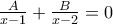 \frac{A}{x-1}+\frac{B}{x-2}=0