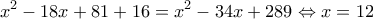 \displaystyle x^{2}-18x+81+16=x^{2}-34x+289\Leftrightarrow x=12