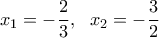 \displaystyle{x_1=-\frac{2}{3}, \ \ x_2=-\frac{3}{2}}