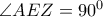 \angle AEZ=90^0 \angle AEZ=90^0