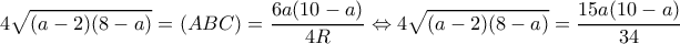 \displaystyle 4\sqrt {(a - 2)(8 - a)}  = (ABC) = \frac{{6a(10 - a)}}{{4R}} \Leftrightarrow 4\sqrt {(a - 2)(8 - a)}  = \frac{{15a(10 - a)}}{{34}}
