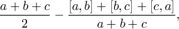 \displaystyle{\frac{a+b+c}{2}-\frac{[a,b]+[b,c]+[c,a]}{a+b+c},}