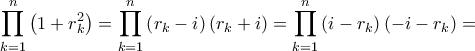 \displaystyle \prod\limits_{k = 1}^n {\left( {1 + r_k^2} \right)} = \prod\limits_{k = 1}^n {\left( {{r_k} - i} \right)} \left( {{r_k} + i} \right) = \prod\limits_{k = 1}^n {\left( {i - {r_k}} \right)} \left( { - i - {r_k}} \right) = \displaystyle \prod\limits_{k = 1}^n {\left( {1 + r_k^2} \right)} = \prod\limits_{k = 1}^n {\left( {{r_k} - i} \right)} \left( {{r_k} + i} \right) = \prod\limits_{k = 1}^n {\left( {i - {r_k}} \right)} \left( { - i - {r_k}} \right) =