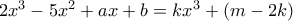 2{x^3} - 5{x^2} + ax + b = k{x^3} + \left( {m - 2k} \right) 2{x^3} - 5{x^2} + ax + b = k{x^3} + \left( {m - 2k} \right)