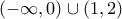 \displaystyle{(-\infty, 0)\cup (1,2)}