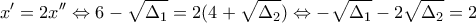\displaystyle{x'=2x''\Leftrightarrow 6-\sqrt{\Delta _1}=2(4+\sqrt{\Delta _2})\Leftrightarrow -\sqrt{\Delta _1}-2\sqrt{\Delta _2}=2}