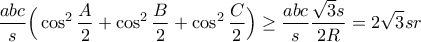 \displaystyle\frac{abc}{s}\Big(\cos^2{\frac{A}{2}}+\cos^2{\frac{B}{2}}+\cos^2{\frac{C}{2}}\Big)\geq \frac{abc}{s}\frac{\sqrt{3}s}{2R}=2\sqrt{3}sr \displaystyle\frac{abc}{s}\Big(\cos^2{\frac{A}{2}}+\cos^2{\frac{B}{2}}+\cos^2{\frac{C}{2}}\Big)\geq \frac{abc}{s}\frac{\sqrt{3}s}{2R}=2\sqrt{3}sr