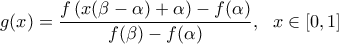 \displaystyle g(x)=\frac{f\left( x(\beta-\alpha)+\alpha \right)-f(\alpha)}{f(\beta)-f(\alpha)}, \ \ x\in[0,1]