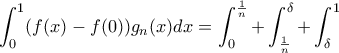 \displaystyle \int_{0}^{1}(f(x)-f(0))g_n(x)dx=\int_{0}^{\frac{1}{n}}+\int_{\frac{1}{n}}^{\delta }+\int_{\delta }^{1}