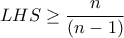 \displaystyle LHS\geq \frac{n}{(n-1)} \displaystyle LHS\geq \frac{n}{(n-1)}