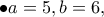\displaystyle{\bullet a=5,b=6,} \displaystyle{\bullet a=5,b=6,}