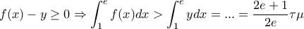 \displaystyle{f(x)-y\geq 0 \Rightarrow \int_{1}^{e}f(x)dx>\int_{1}^{e}ydx=...=\frac{2e+1}{2e} \tau \mu}