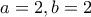 \displaystyle{a=2 , b=2}