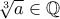 \sqrt[3]{a} \in \mathbb{Q}