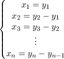 \displaystyle{\left\{\begin{matrix} 
x_{1}=y_{1}\\  
x_{2}=y_{2}-y_{1}\\  
x_{3}=y_{3}-y_{2}\\  
\vdots \\x_{n}=y_{n}-y_{n-1}  
 
\end{matrix}\right.}