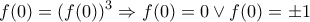 \displaystyle{f(0)=(f(0))^3 \Rightarrow f(0)=0 \vee f(0)=\pm1}