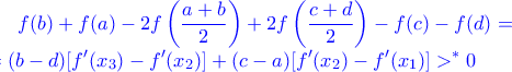 \displaystyle \color{blue} f(b)+f(a)-2f\left(\frac{a+b}{2}\right)+2f\left(\frac{c+d}{2}\right)-f(c)-f(d)=\\=  
(b-d)[f^{\prime}(x_3)-f^{\prime}(x_2)]+(c-a)[f^{\prime}(x_2)-f^{\prime}(x_1)]>^*0