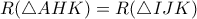 R(\triangle{AHK}) = R(\triangle{IJK})