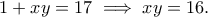 \displaystyle  
1 + x y = 17 \implies x y = 16. 
