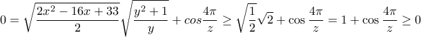 \displaystyle{0=\sqrt{\frac{2x^{2}-16x+33}{2}}\sqrt{\frac{y^{2}+1}{y}}+cos\frac{4\pi }{z}\geq \sqrt{\frac{1}{2}}\sqrt{2}+\cos \frac{4\pi}{z}=1+\cos \frac{4\pi}{z}\geq 0}