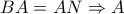 \displaystyle{BA = AN \Rightarrow A}
