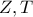 Z , T