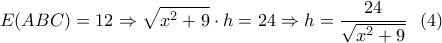 \displaystyle{E(ABC)=12 \Rightarrow \sqrt{x^2+9}\cdot h=24 \Rightarrow h=\frac{24}{\sqrt{x^2+9}} \ \ (4) } \displaystyle{E(ABC)=12 \Rightarrow \sqrt{x^2+9}\cdot h=24 \Rightarrow h=\frac{24}{\sqrt{x^2+9}} \ \ (4) }