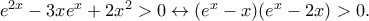 e^{2x}-3xe^x+2x^2>0\leftrightarrow (e^x-x)(e^x-2x)>0. e^{2x}-3xe^x+2x^2>0\leftrightarrow (e^x-x)(e^x-2x)>0.