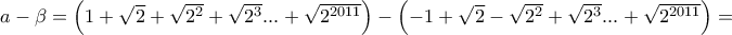 a-\beta=\left(1+\sqrt{2}+\sqrt{2^2}+\sqrt{2^3}...+\sqrt{2^{2011}}\right)-\left(-1+\sqrt{2}-\sqrt{2^2}+\sqrt{2^3}...+\sqrt{2^{2011}}\right)= a-\beta=\left(1+\sqrt{2}+\sqrt{2^2}+\sqrt{2^3}...+\sqrt{2^{2011}}\right)-\left(-1+\sqrt{2}-\sqrt{2^2}+\sqrt{2^3}...+\sqrt{2^{2011}}\right)=