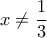 \displaystyle{x\neq \frac{1}{3}}