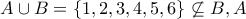 A\cup B=\{1,2,3,4,5,6\}\not\subseteq B, A