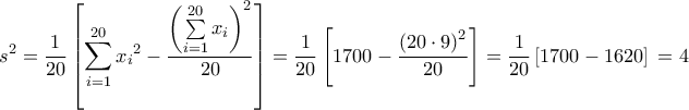 \displaystyle{\,\,\,\,{s^2} = \frac{1}{{20}}\left[ {\sum\limits_{i = 1}^{20} {{x_i}^2 - \frac{{{{\left( {\sum\limits_{i = 1}^{20} {{x_i}} } \right)}^2}}}{{20}}} } \right] = \frac{1}{{20}}\left[ {1700 - \frac{{{{\left( {20 \cdot 9} \right)}^2}}}{{20}}} \right] = \frac{1}{{20}}\left[ {1700 - 1620} \right]\, = 4}