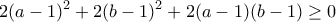\displaystyle{2(a-1)^2 +2(b-1)^2 +2(a-1)(b-1)\geq0}