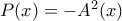 P(x)=-A^2(x) P(x)=-A^2(x)