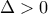 \displaystyle{\Delta>0}