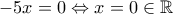 \displaystyle{-5x=0\Leftrightarrow x=0\in \mathbb R}