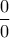 \dfrac {0}{0}