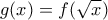 \displaystyle{g(x)=f(\sqrt{x})}