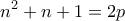 \displaystyle{{n^2} + n + 1 = 2p}