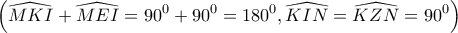 \displaystyle{ 
\left( {\widehat{MKI} + \widehat{MEI} = 90^0  + 90^0  = 180^0 ,\widehat{KIN} = \widehat{KZN} = 90^0 } \right) 
}