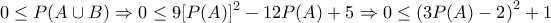 \displaystyle{ 
0 \le P(A \cup B){\rm   } \Rightarrow {\rm   }0 \le 9[P(A)]^2  - 12P(A) + 5{\rm   } \Rightarrow 0 \le \left( {3P(A) - 2} \right)^2  + 1{\rm  } 
}